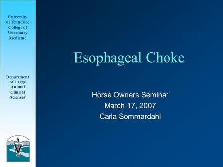 University of Tennessee College of Veterinary Medicine Department of Large Animal Clinical Sciences Esophageal Choke Horse Owners Seminar March 17, 2007.