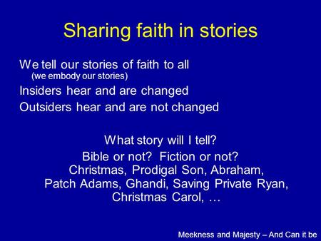 Sharing faith in stories We tell our stories of faith to all (we embody our stories) Insiders hear and are changed Outsiders hear and are not changed What.