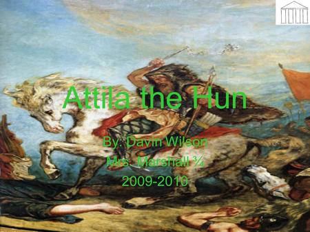 Attila the Hun By: Davin Wilson Mrs. Marshall ¾ 2009-2010.