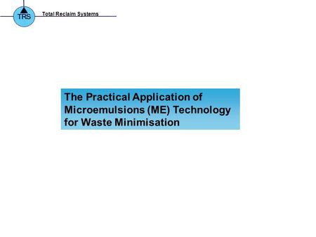 Total Reclaim Systems The Practical Application of Microemulsions (ME) Technology for Waste Minimisation.