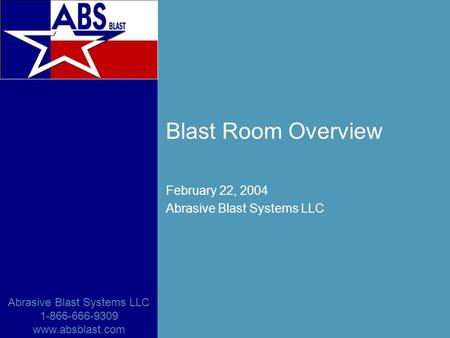 Abrasive Blast Systems LLC 1-866-666-9309 www.absblast.com Blast Room Overview February 22, 2004 Abrasive Blast Systems LLC.