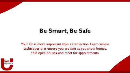 Be Smart, Be Safe Your life is more important than a transaction. Learn simple techniques that ensure you are safe as you show homes, hold open houses,