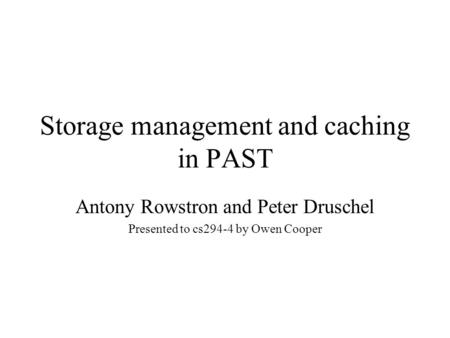 Storage management and caching in PAST Antony Rowstron and Peter Druschel Presented to cs294-4 by Owen Cooper.