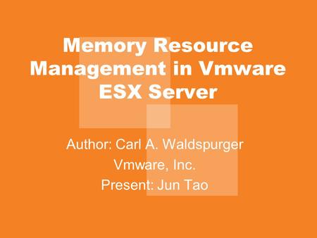Memory Resource Management in Vmware ESX Server Author: Carl A. Waldspurger Vmware, Inc. Present: Jun Tao.