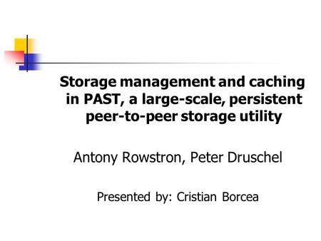 Storage management and caching in PAST, a large-scale, persistent peer-to-peer storage utility Antony Rowstron, Peter Druschel Presented by: Cristian Borcea.