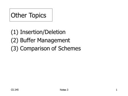 CS 245Notes 31 (1) Insertion/Deletion (2) Buffer Management (3) Comparison of Schemes Other Topics.
