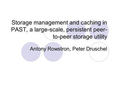 Storage management and caching in PAST, a large-scale, persistent peer- to-peer storage utility Antony Rowstron, Peter Druschel.