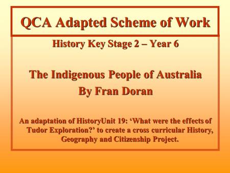 QCA Adapted Scheme of Work History Key Stage 2 – Year 6 The Indigenous People of Australia By Fran Doran An adaptation of HistoryUnit 19: ‘What were the.