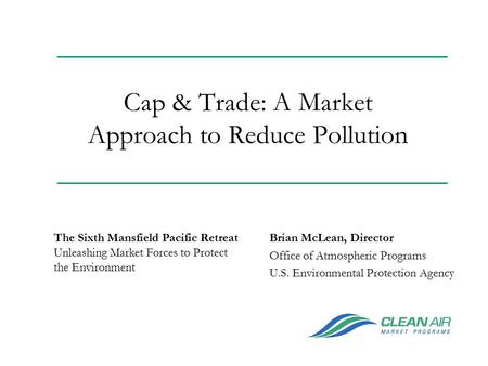 Cap & Trade: A Market Approach to Reduce Pollution Brian McLean, Director Office of Atmospheric Programs U.S. Environmental Protection Agency The Sixth.