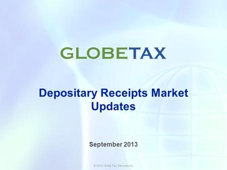 © 2013 Globe Tax Services Inc. Depositary Receipts Market Updates September 2013.