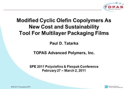 TOPAS Advanced Polymers A member of Daicel/Polyplastics Group SPE 2011 Polyolefins PDT Modified Cyclic Olefin Copolymers As New Cost and Sustainability.