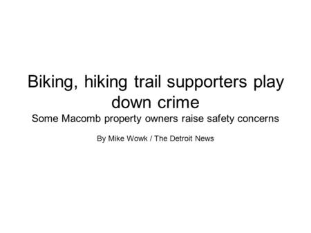 Biking, hiking trail supporters play down crime Some Macomb property owners raise safety concerns By Mike Wowk / The Detroit News.
