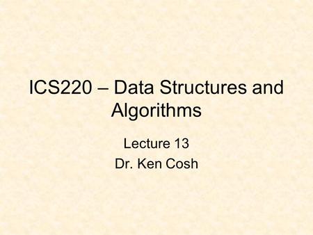 ICS220 – Data Structures and Algorithms Lecture 13 Dr. Ken Cosh.
