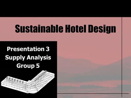 Sustainable Hotel Design Presentation 3 Supply Analysis Group 5.