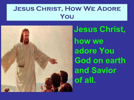 Jesus Christ, How We Adore You