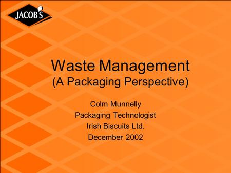 Waste Management (A Packaging Perspective) Colm Munnelly Packaging Technologist Irish Biscuits Ltd. December 2002.