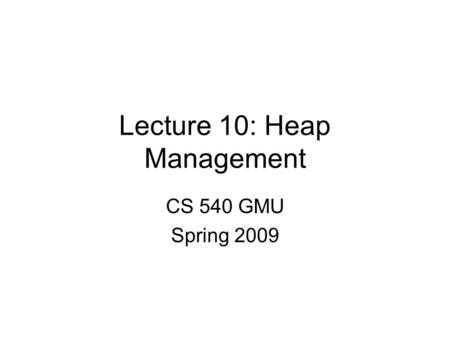 Lecture 10: Heap Management CS 540 GMU Spring 2009.