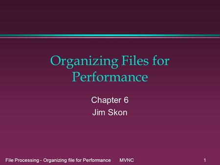 File Processing - Organizing file for Performance MVNC1 Organizing Files for Performance Chapter 6 Jim Skon.