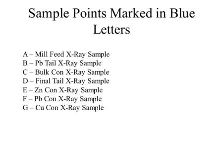 Sample Points Marked in Blue Letters A – Mill Feed X-Ray Sample B – Pb Tail X-Ray Sample C – Bulk Con X-Ray Sample D – Final Tail X-Ray Sample E – Zn Con.