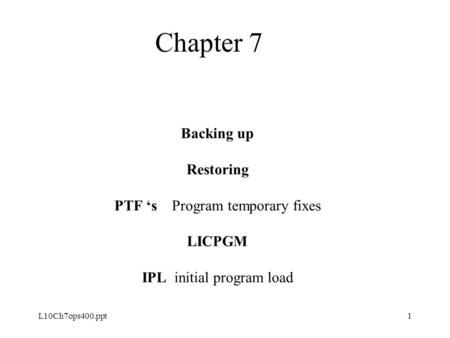L10Ch7ops400.ppt1 Backing up Restoring PTF ‘s Program temporary fixes LICPGM IPL initial program load Chapter 7.