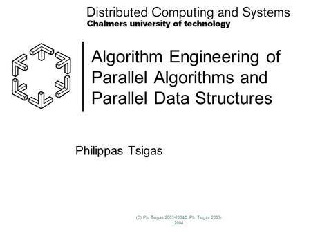 (C) Ph. Tsigas 2003-2004© Ph. Tsigas 2003- 2004 Algorithm Engineering of Parallel Algorithms and Parallel Data Structures Philippas Tsigas.