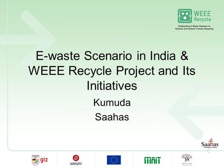 E-waste Scenario in India & WEEE Recycle Project and Its Initiatives Kumuda Saahas.