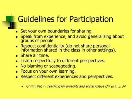 Guidelines for Participation Set your own boundaries for sharing. Speak from experience, and avoid generalizing about groups of people. Respect confidentiality.