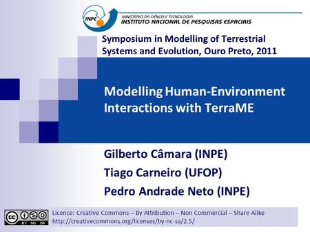 Modelling Human-Environment Interactions with TerraME Gilberto Câmara (INPE) Tiago Carneiro (UFOP) Pedro Andrade Neto (INPE) Licence: Creative Commons.