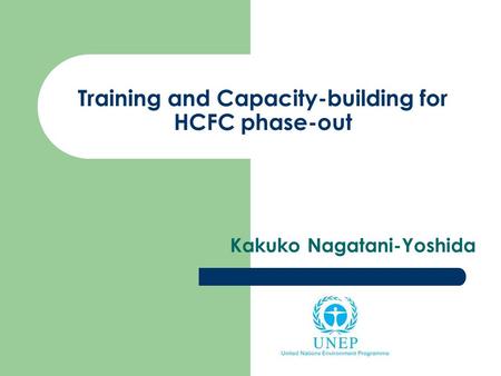 Training and Capacity-building for HCFC phase-out Kakuko Nagatani-Yoshida.