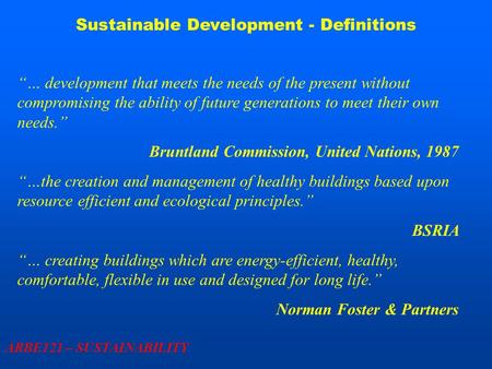 Sustainable Development - Definitions ARBE121 – SUSTAINABILITY “… development that meets the needs of the present without compromising the ability of future.