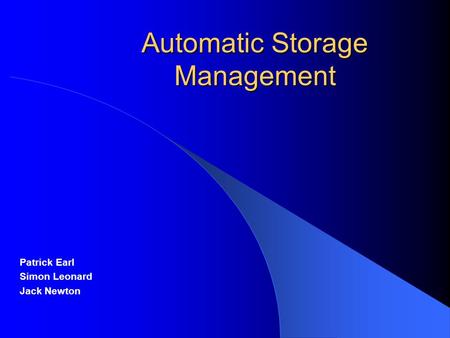 Automatic Storage Management Patrick Earl Simon Leonard Jack Newton.