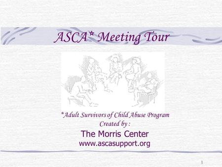 1 ASCA* Meeting Tour *Adult Survivors of Child Abuse Program Created by : The Morris Center www.ascasupport.org.