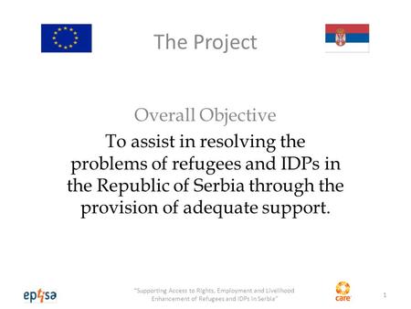 The Project Overall Objective To assist in resolving the problems of refugees and IDPs in the Republic of Serbia through the provision of adequate support.