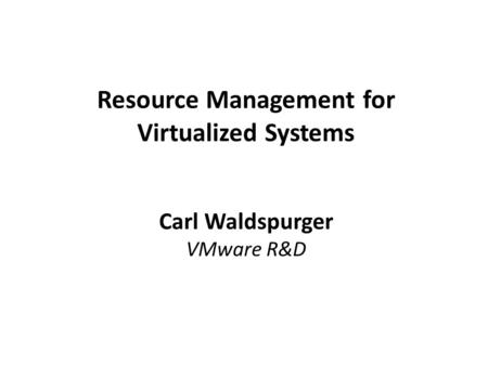 Resource Management for Virtualized Systems Carl Waldspurger VMware R&D.