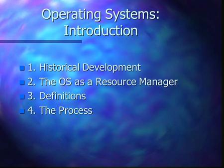 Operating Systems: Introduction n 1. Historical Development n 2. The OS as a Resource Manager n 3. Definitions n 4. The Process.