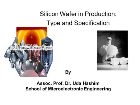 Silicon Wafer in Production: Type and Specification By Assoc. Prof. Dr. Uda Hashim School of Microelectronic Engineering.