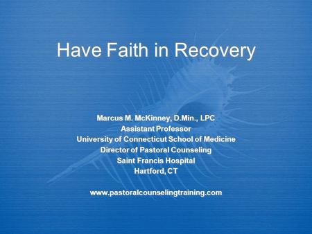 Have Faith in Recovery Marcus M. McKinney, D.Min., LPC Assistant Professor University of Connecticut School of Medicine Director of Pastoral Counseling.