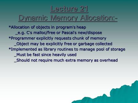 Lecture 21 Dynamic Memory Allocation:- *Allocation of objects in program ’ s heap _e.g. C ’ s malloc/free or Pascal ’ s new/dispose _e.g. C ’ s malloc/free.