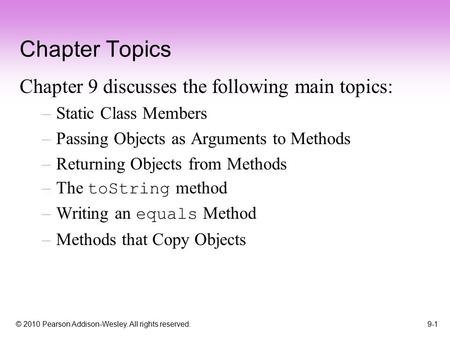 © 2010 Pearson Addison-Wesley. All rights reserved. 9-1 Chapter Topics Chapter 9 discusses the following main topics: –Static Class Members –Passing Objects.