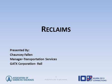 1 © 2013 Railinc Corp. All rights reserved. R ECLAIMS Presented By: Chauncey Fallen Manager-Transportation Services GATX Corporation- Rail.