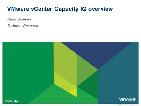 © 2009 VMware Inc. All rights reserved Confidential VMware vCenter Capacity IQ overview David Morahan Technical Pre-sales.