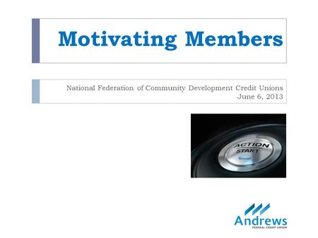 Motivating Members National Federation of Community Development Credit Unions June 6, 2013.