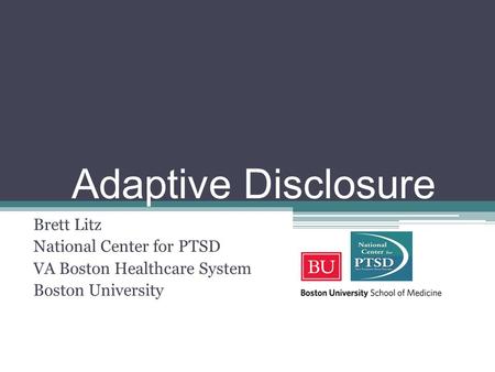 Adaptive Disclosure Brett Litz National Center for PTSD VA Boston Healthcare System Boston University.