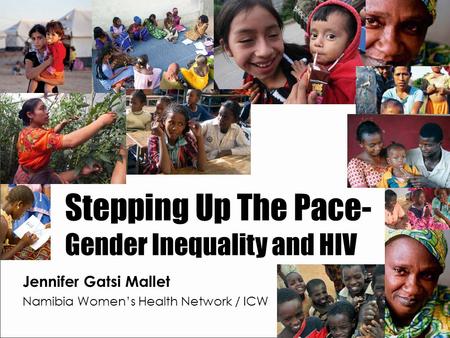 Stepping Up The Pace- Gender Inequality and HIV Jennifer Gatsi Mallet Namibia Women’s Health Network / ICW.
