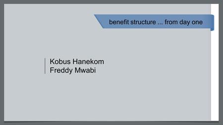 Kobus Hanekom Freddy Mwabi benefit structure... from day one.