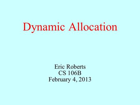 Dynamic Allocation Eric Roberts CS 106B February 4, 2013.