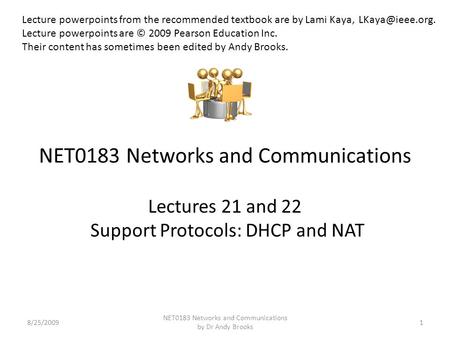 NET0183 Networks and Communications Lectures 21 and 22 Support Protocols: DHCP and NAT 8/25/20091 NET0183 Networks and Communications by Dr Andy Brooks.