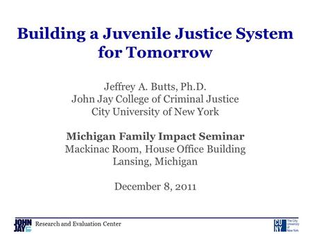 Research and Evaluation Center Building a Juvenile Justice System for Tomorrow Jeffrey A. Butts, Ph.D. John Jay College of Criminal Justice City University.