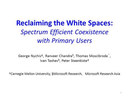 Reclaiming the White Spaces: Spectrum Efficient Coexistence with Primary Users George Nychis†, Ranveer Chandra §, Thomas Moscibroda ★, Ivan Tashev §, Peter.