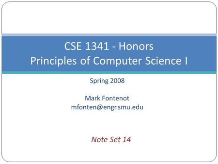 Spring 2008 Mark Fontenot CSE 1341 - Honors Principles of Computer Science I Note Set 14.